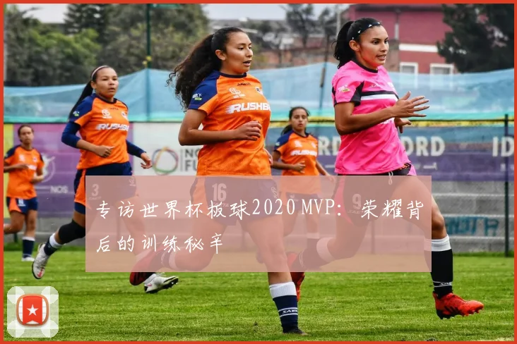 专访世界杯板球2020 MVP：荣耀背后的训练秘辛