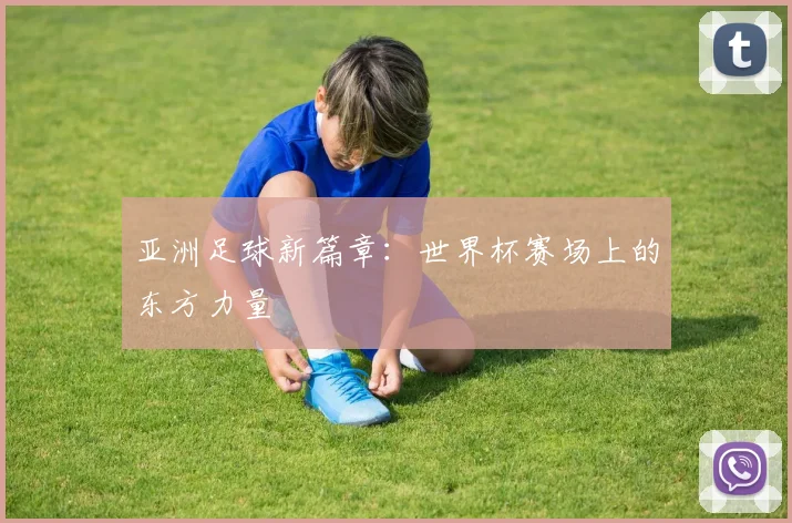 亚洲足球新篇章：世界杯赛场上的东方力量