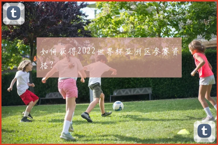 如何获得2022世界杯亚洲区参赛资格？