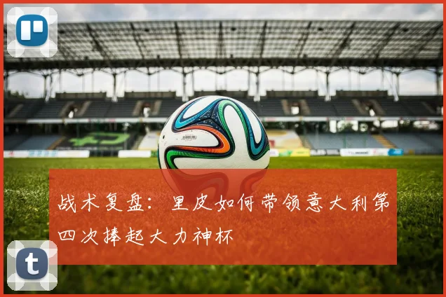 战术复盘：里皮如何带领意大利第四次捧起大力神杯