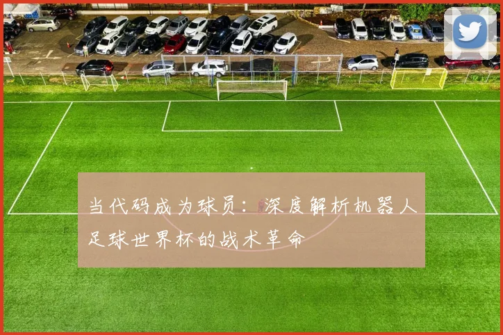 当代码成为球员：深度解析机器人足球世界杯的战术革命