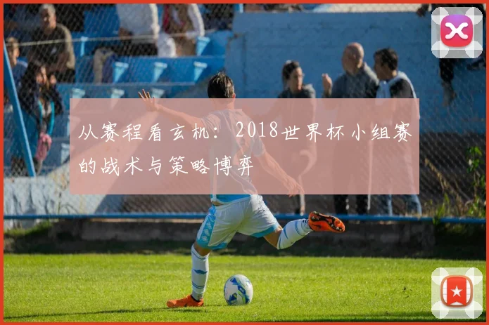 从赛程看玄机:2018世界杯小组赛的战术与策略博弈