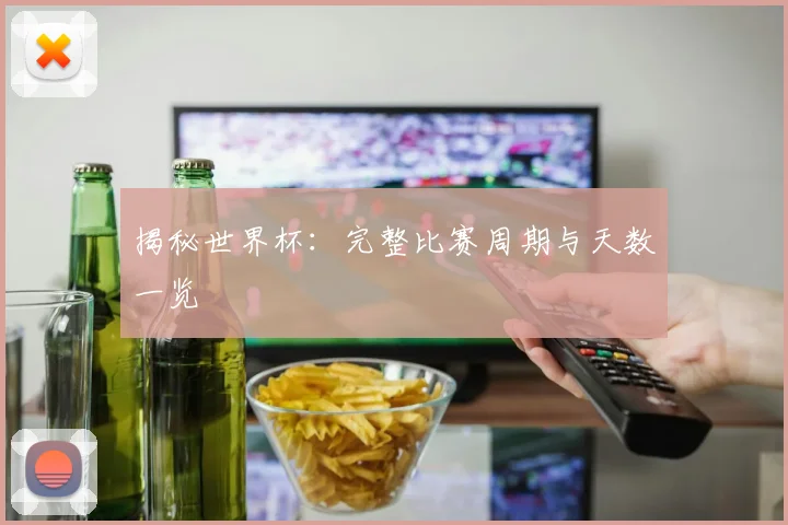 揭秘世界杯：完整比赛周期与天数一览
