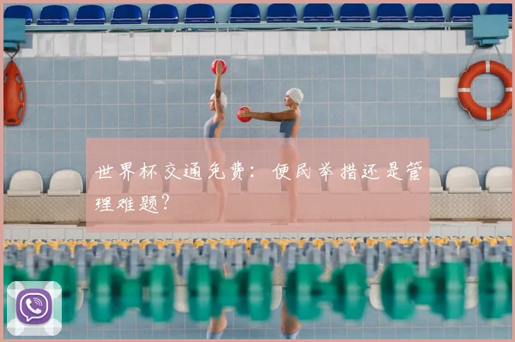 世界杯交通免费：便民举措还是管理难题？