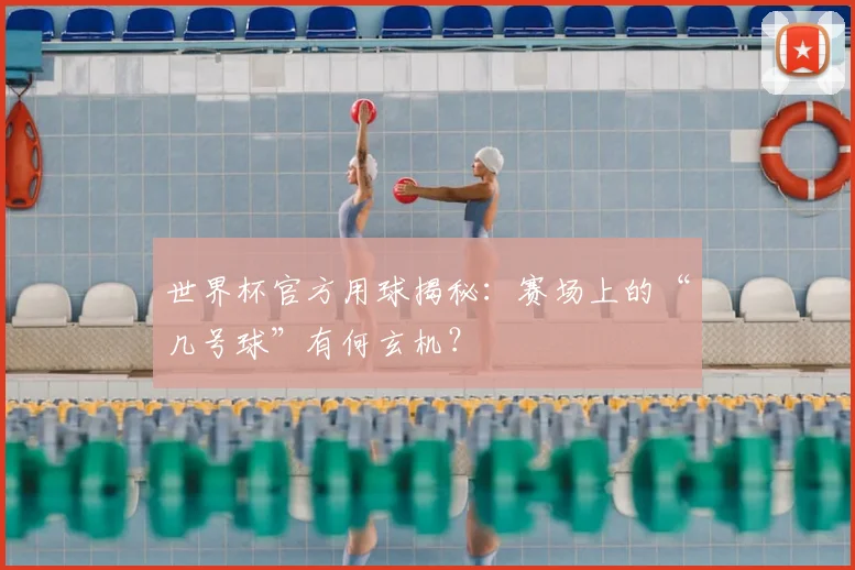 世界杯官方用球揭秘:赛场上的“几号球”有何玄机?