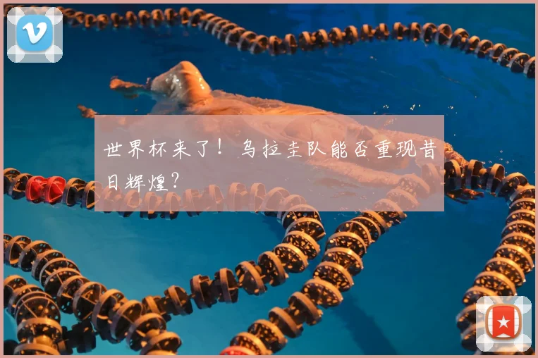 世界杯来了!乌拉圭队能否重现昔日辉煌?