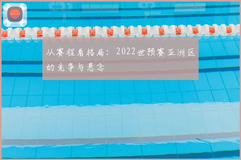 从赛程看格局:2022世预赛亚洲区的竞争与悬念
