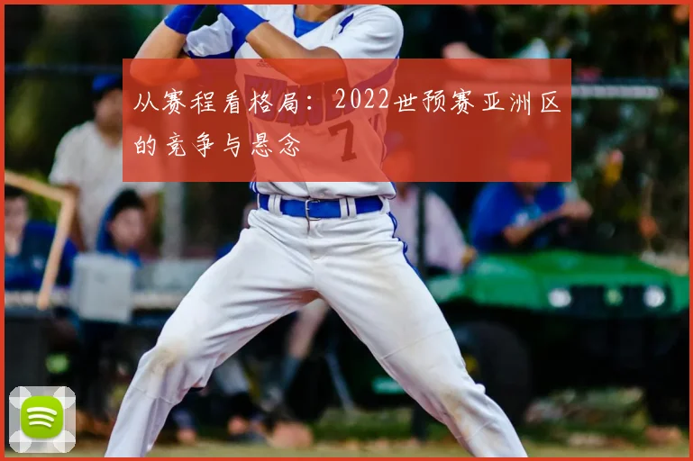 从赛程看格局:2022世预赛亚洲区的竞争与悬念