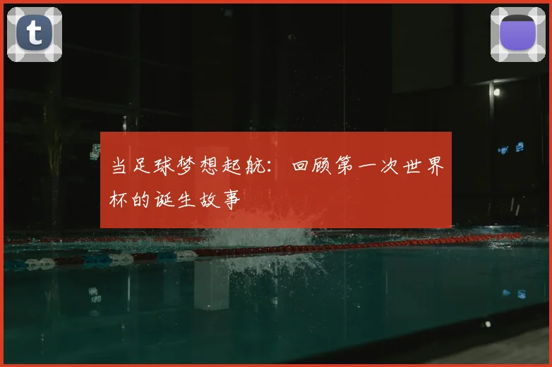 当足球梦想起航：回顾第一次世界杯的诞生故事