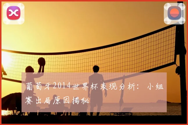 葡萄牙2014世界杯表现分析：小组赛出局原因揭秘