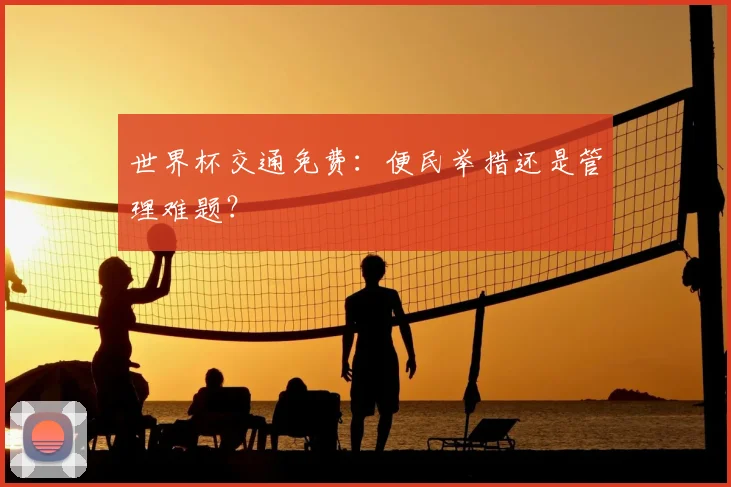 世界杯交通免费：便民举措还是管理难题？