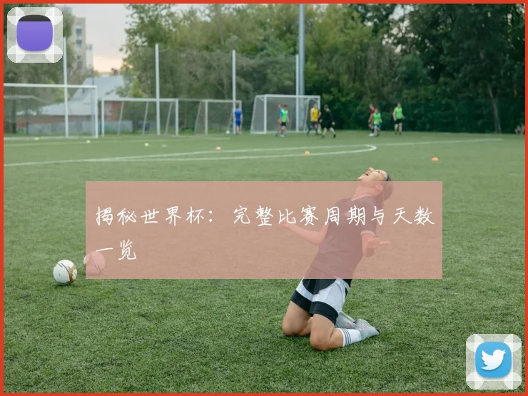 揭秘世界杯：完整比赛周期与天数一览