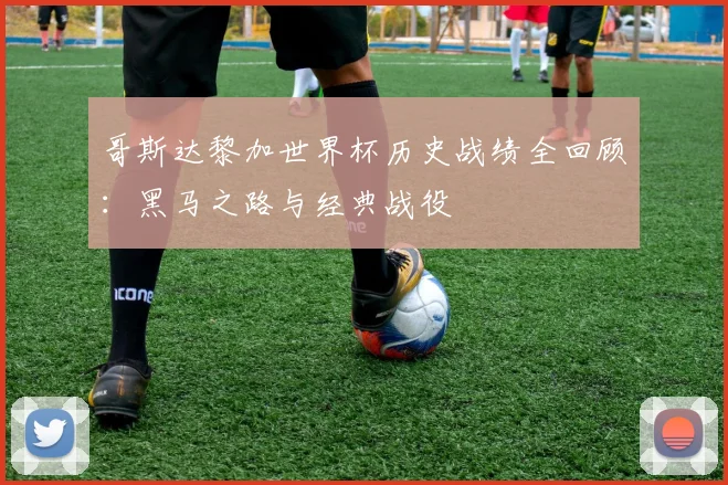 哥斯达黎加世界杯历史战绩全回顾:黑马之路与经典战役