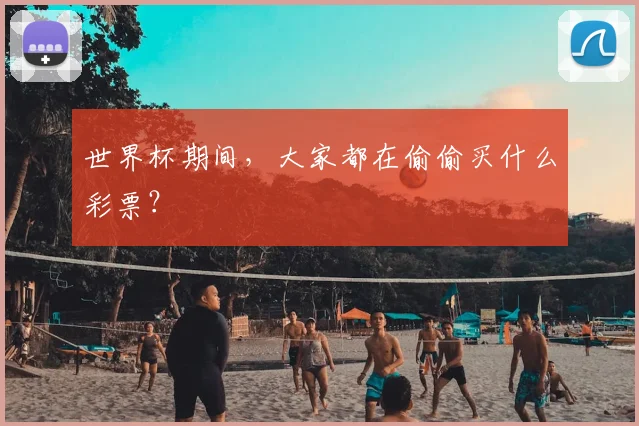 世界杯期间,大家都在偷偷买什么彩票?