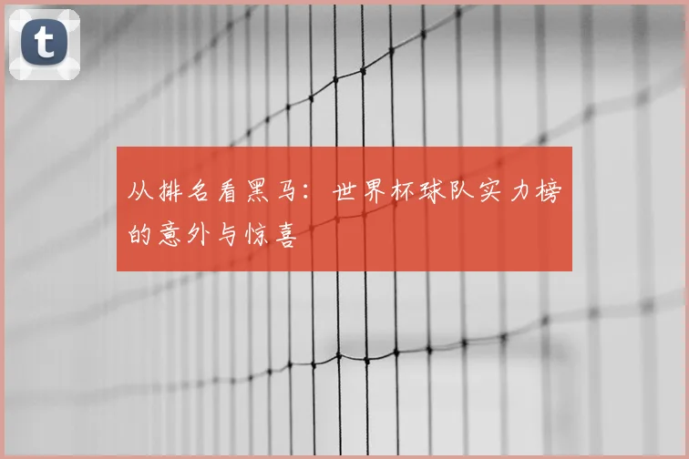 从排名看黑马:世界杯球队实力榜的意外与惊喜