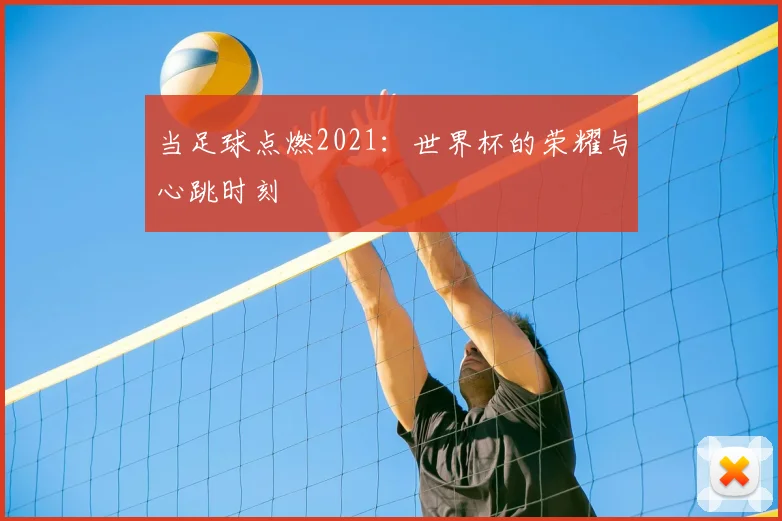 当足球点燃2021：世界杯的荣耀与心跳时刻