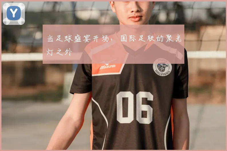 当足球盛宴开场，国际足联的聚光灯之外