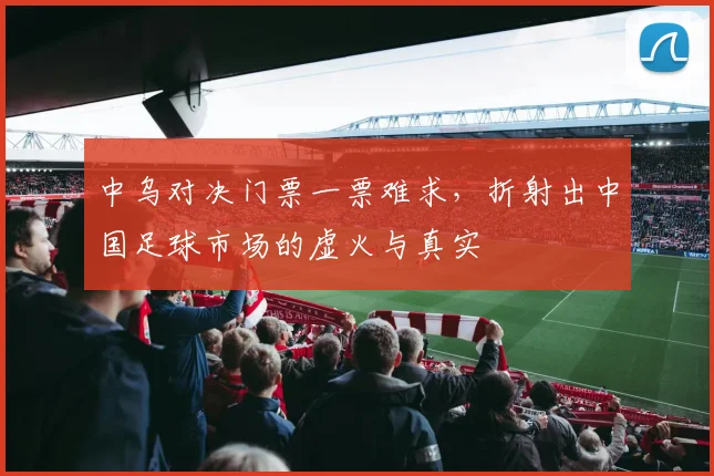 中乌对决门票一票难求,折射出中国足球市场的虚火与真实