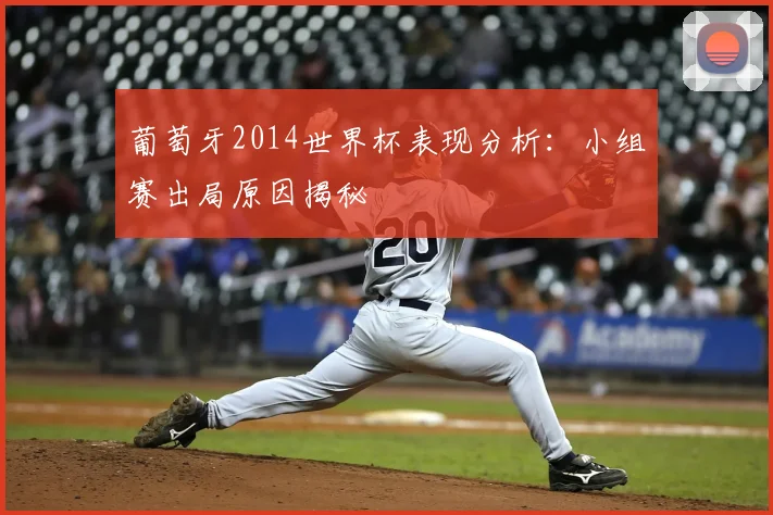 葡萄牙2014世界杯表现分析：小组赛出局原因揭秘
