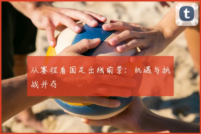 从赛程看国足出线前景:机遇与挑战并存
