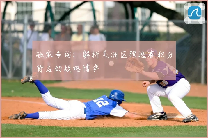 独家专访:解析美洲区预选赛积分背后的战略博弈