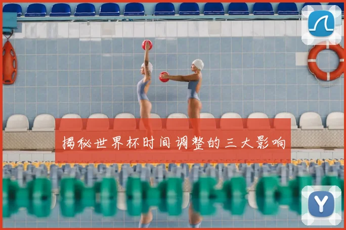 揭秘世界杯时间调整的三大影响