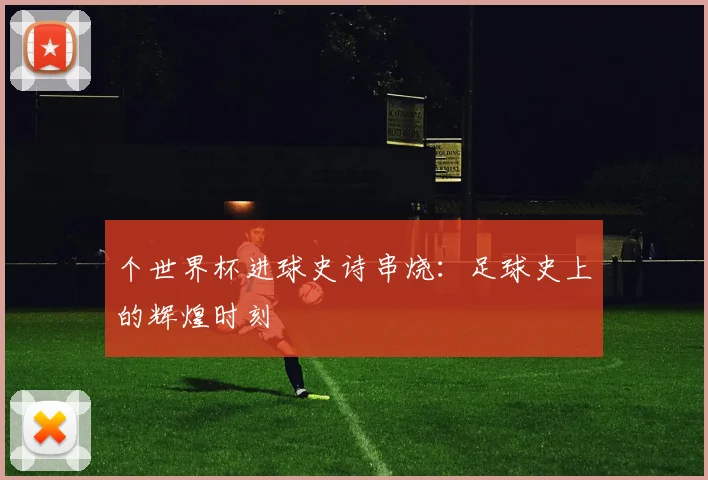 个世界杯进球史诗串烧：足球史上的辉煌时刻