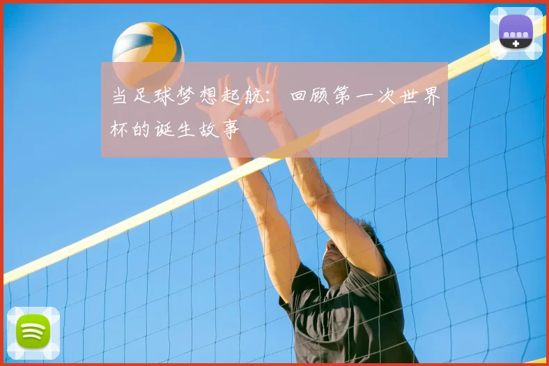当足球梦想起航：回顾第一次世界杯的诞生故事
