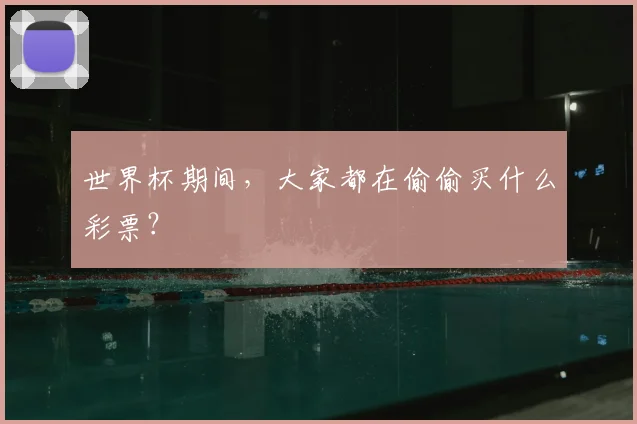 世界杯期间,大家都在偷偷买什么彩票?